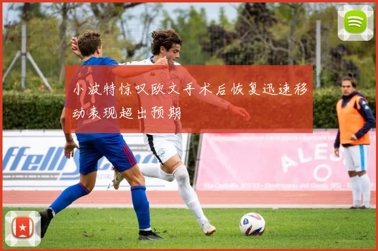 小波特惊叹欧文手术后恢复迅速移动表现超出预期