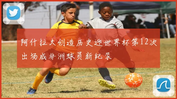 阿什拉夫创造历史迎世界杯第12次出场成非洲球员新纪录