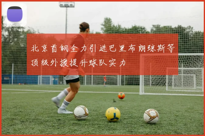 北京首钢全力引进巴里布朗琼斯等顶级外援提升球队实力