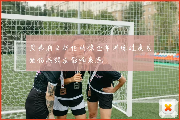 贝弗利分析伦纳德全年训练过度或致伤病频发影响表现