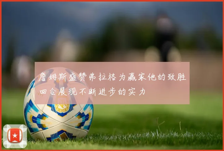 詹姆斯盛赞弗拉格为赢家他的致胜回合展现不断进步的实力