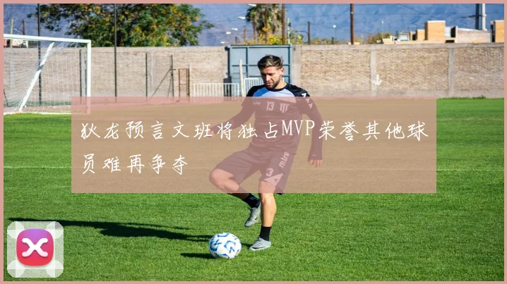 狄龙预言文班将独占MVP荣誉其他球员难再争夺