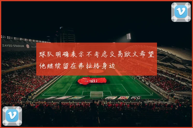 球队明确表示不考虑交易欧文希望他继续留在弗拉格身边