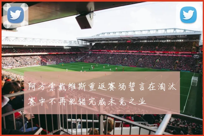 阿方索戴维斯重返赛场誓言在淘汰赛中不再犯错完成未竟之业