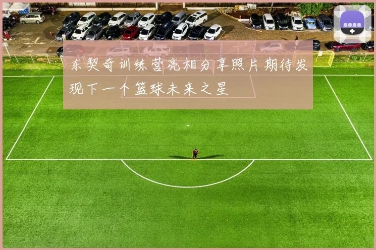 东契奇训练营亮相分享照片期待发现下一个篮球未来之星