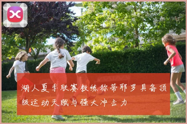湖人夏季联赛教练称蒂耶罗具备顶级运动天赋与强大冲击力